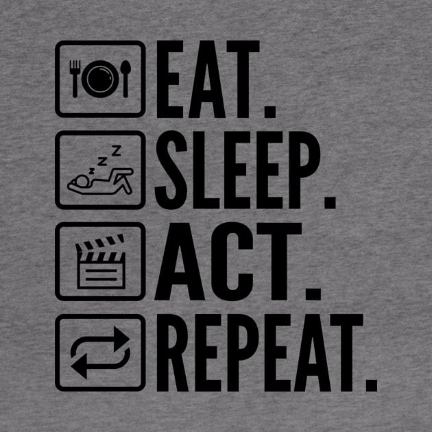 Eat Sleep Act Repeat - Funny Actor by HaroonMHQ